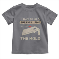I May Be Old But I Still Find The Hole Cornhole Toddler T Shirt Funny Old Man Saying