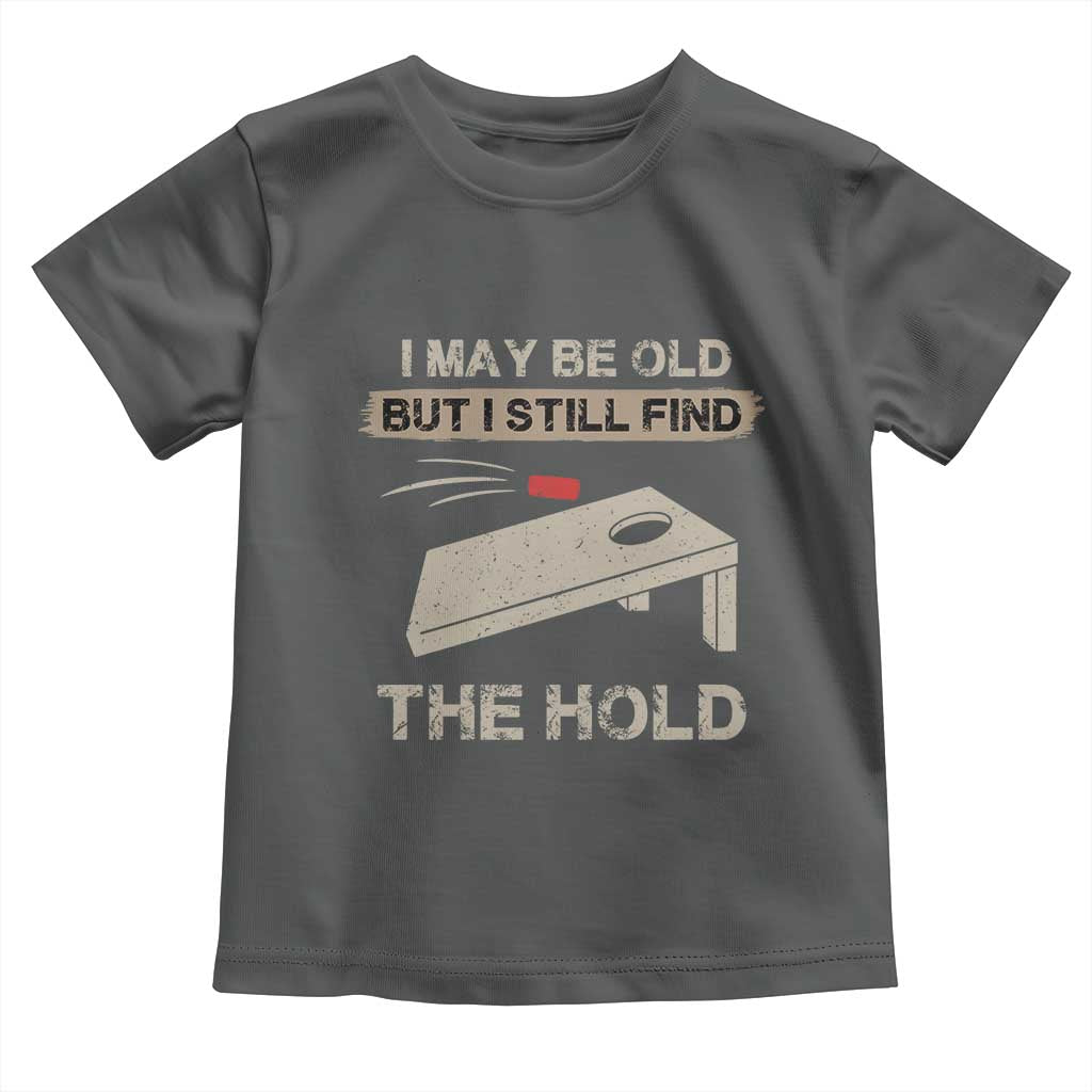 I May Be Old But I Still Find The Hole Cornhole Toddler T Shirt Funny Old Man Saying