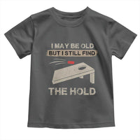 I May Be Old But I Still Find The Hole Cornhole Toddler T Shirt Funny Old Man Saying