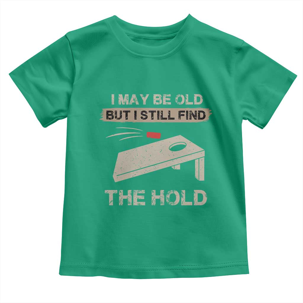 I May Be Old But I Still Find The Hole Cornhole Toddler T Shirt Funny Old Man Saying