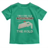 I May Be Old But I Still Find The Hole Cornhole Toddler T Shirt Funny Old Man Saying
