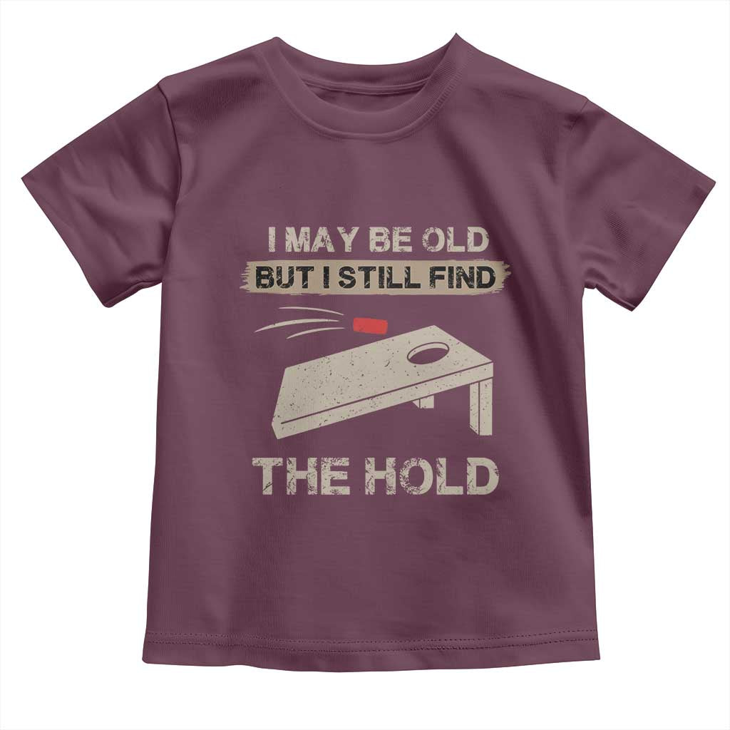 I May Be Old But I Still Find The Hole Cornhole Toddler T Shirt Funny Old Man Saying
