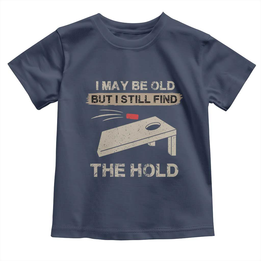 I May Be Old But I Still Find The Hole Cornhole Toddler T Shirt Funny Old Man Saying