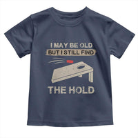 I May Be Old But I Still Find The Hole Cornhole Toddler T Shirt Funny Old Man Saying