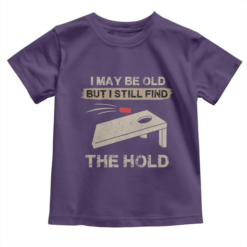 I May Be Old But I Still Find The Hole Cornhole Toddler T Shirt Funny Old Man Saying