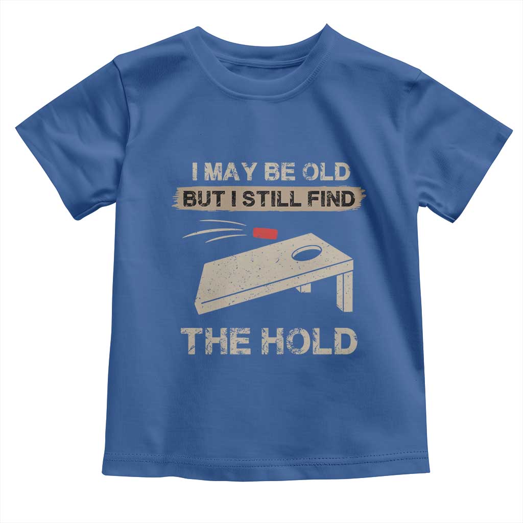 I May Be Old But I Still Find The Hole Cornhole Toddler T Shirt Funny Old Man Saying