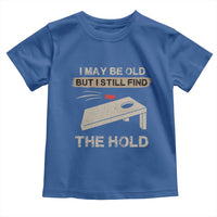 I May Be Old But I Still Find The Hole Cornhole Toddler T Shirt Funny Old Man Saying