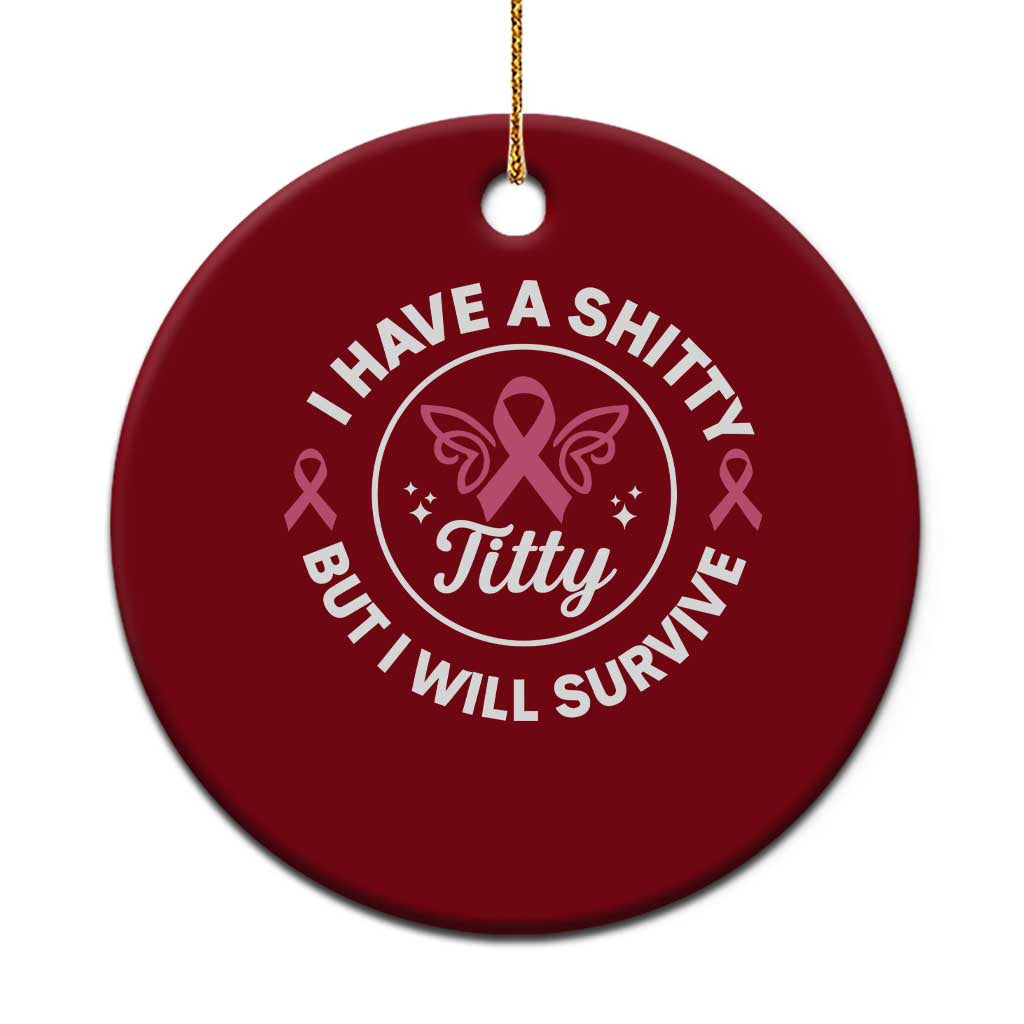 Breast Cancer Patient Survivors Ceramic Ornament Funny I Have Shitty Titty But I Will Survive - Wonder Print Shop