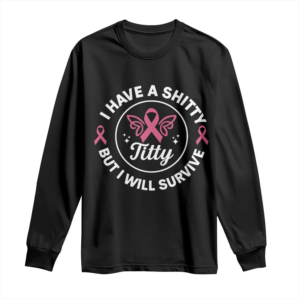 Breast Cancer Patient Survivors Long Sleeve Shirt Funny I Have Shitty Titty But I Will Survive - Wonder Print Shop