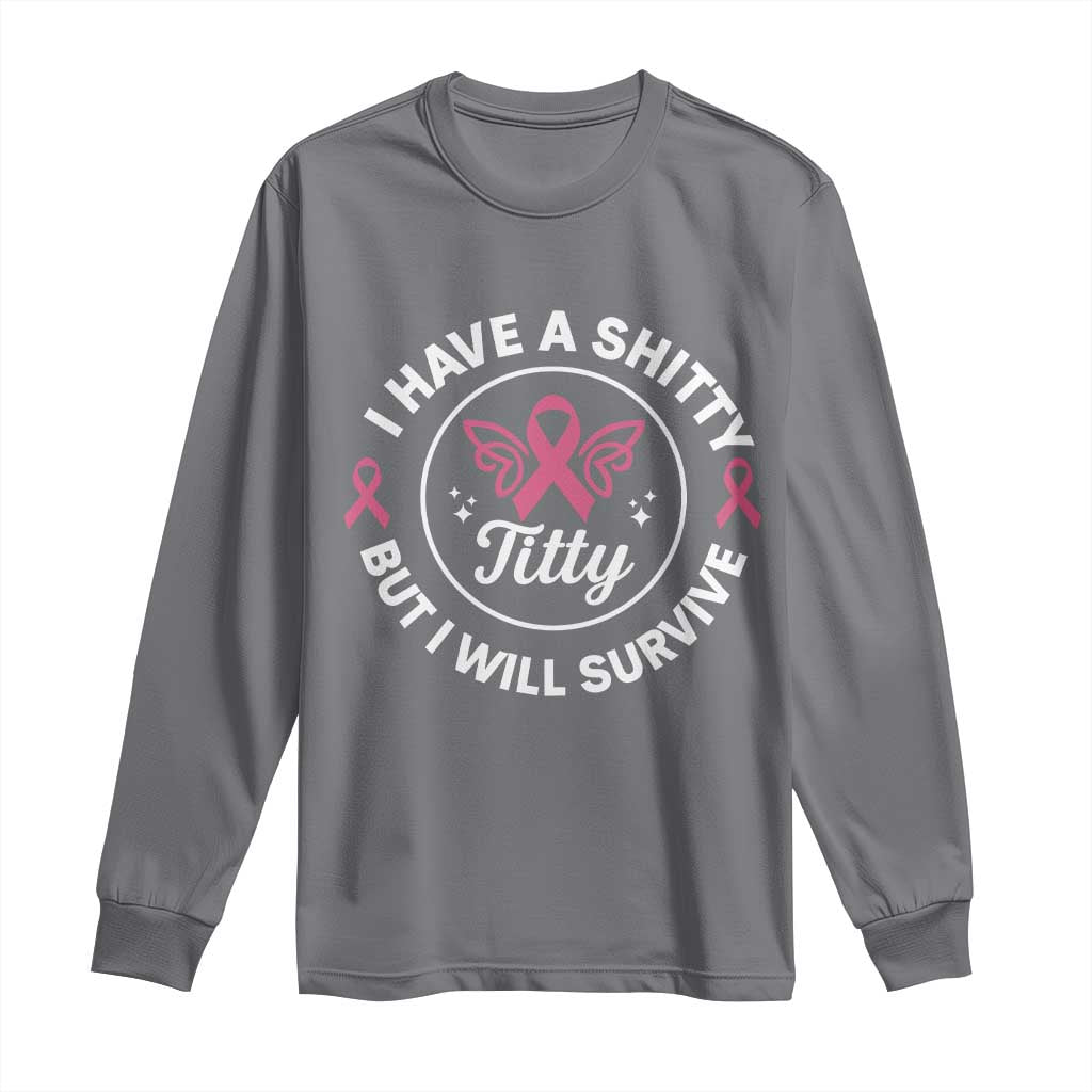 Breast Cancer Patient Survivors Long Sleeve Shirt Funny I Have Shitty Titty But I Will Survive - Wonder Print Shop