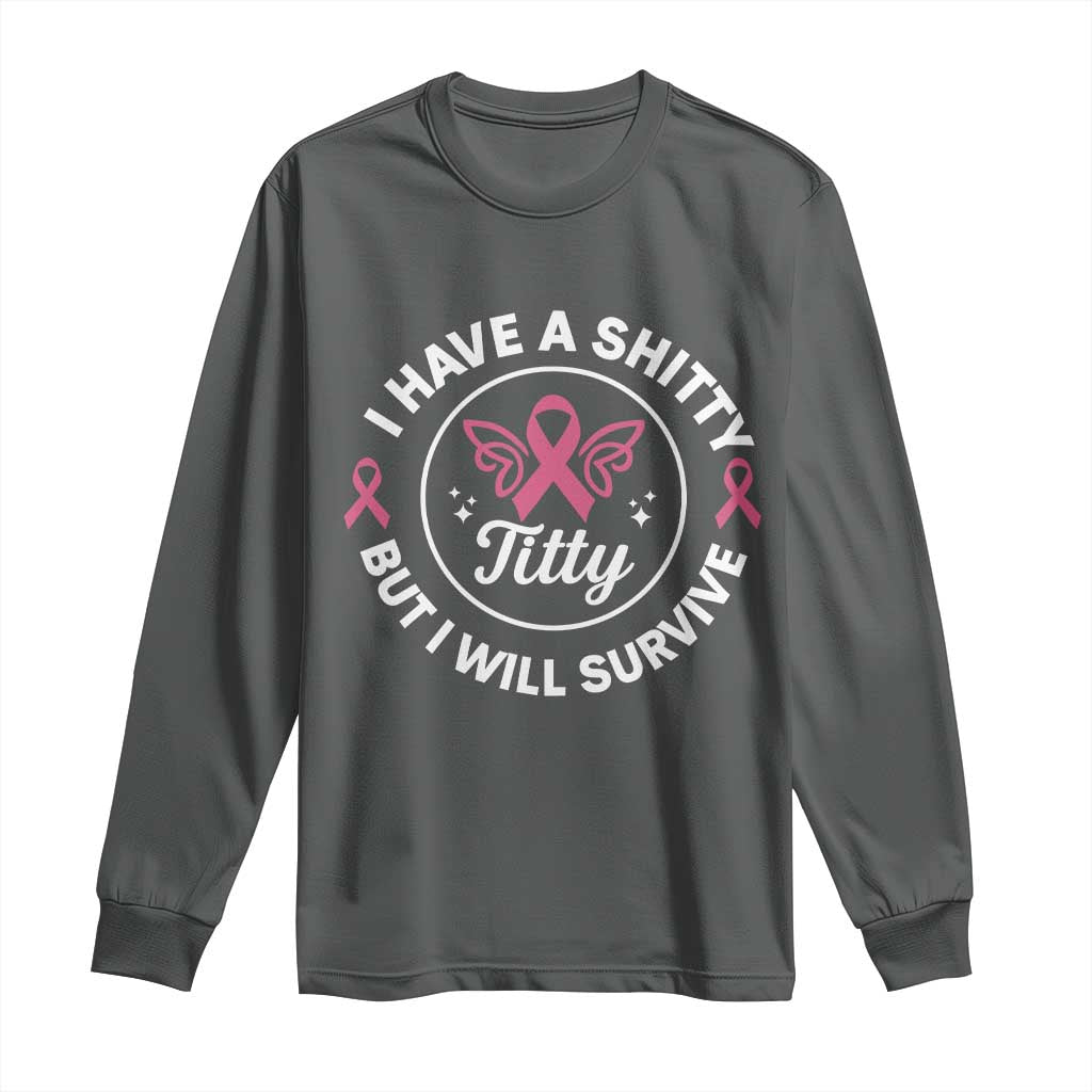 Breast Cancer Patient Survivors Long Sleeve Shirt Funny I Have Shitty Titty But I Will Survive - Wonder Print Shop