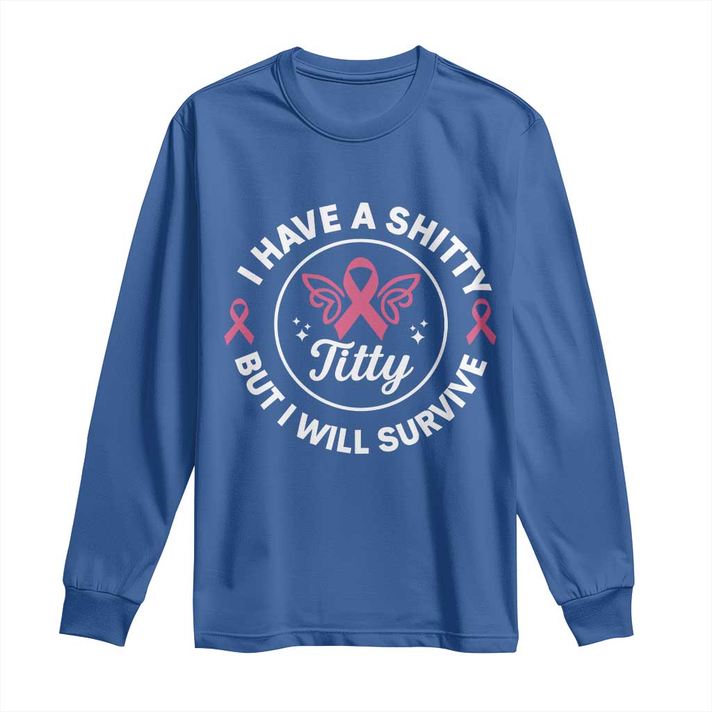 Breast Cancer Patient Survivors Long Sleeve Shirt Funny I Have Shitty Titty But I Will Survive - Wonder Print Shop