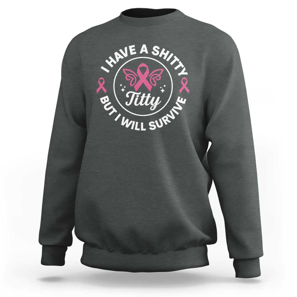 Breast Cancer Patient Survivors Sweatshirt Funny I Have Shitty Titty But I Will Survive - Wonder Print Shop
