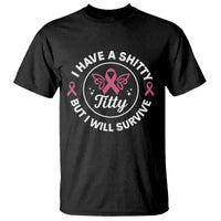 Breast Cancer Patient Survivors T Shirt Funny I Have Shitty Titty But I Will Survive - Wonder Print Shop