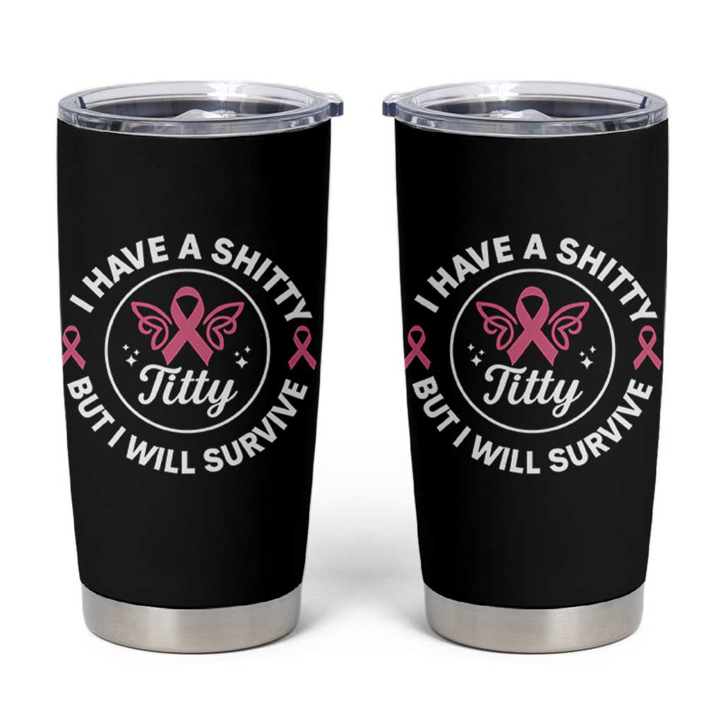 Breast Cancer Patient Survivors Tumbler Cup Funny I Have Shitty Titty But I Will Survive - Wonder Print Shop