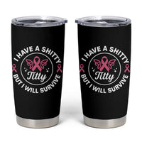 Breast Cancer Patient Survivors Tumbler Cup Funny I Have Shitty Titty But I Will Survive - Wonder Print Shop