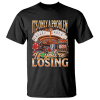 Funny Gambling T Shirt Only A Problem If You're Losing Vintage Bootleg - Wonder Print Shop