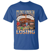 Funny Gambling T Shirt Only A Problem If You're Losing Vintage Bootleg - Wonder Print Shop