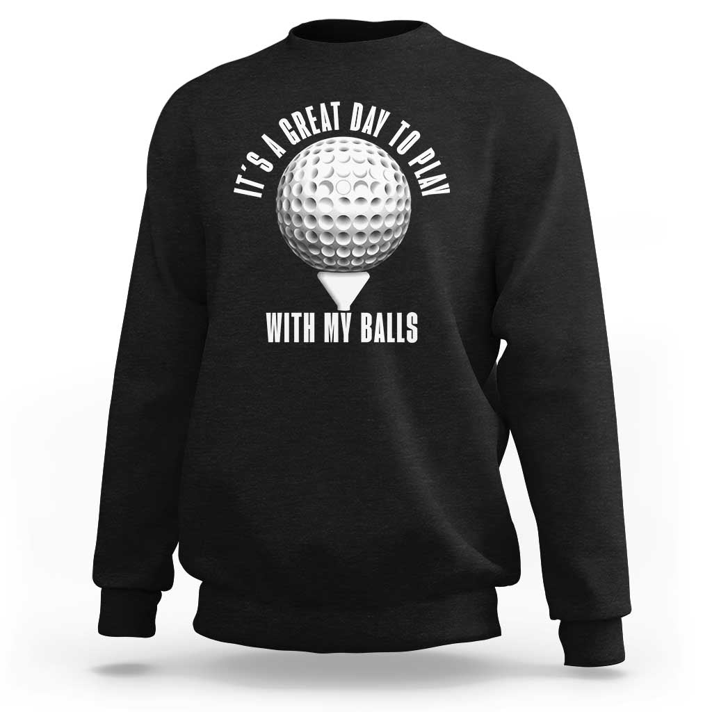 Funny Golf Sweatshirt Its A Great Day To Play With My Balls - Wonder Print Shop