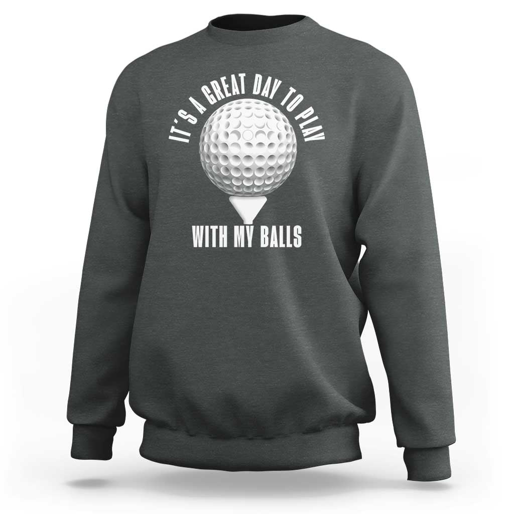 Funny Golf Sweatshirt Its A Great Day To Play With My Balls - Wonder Print Shop