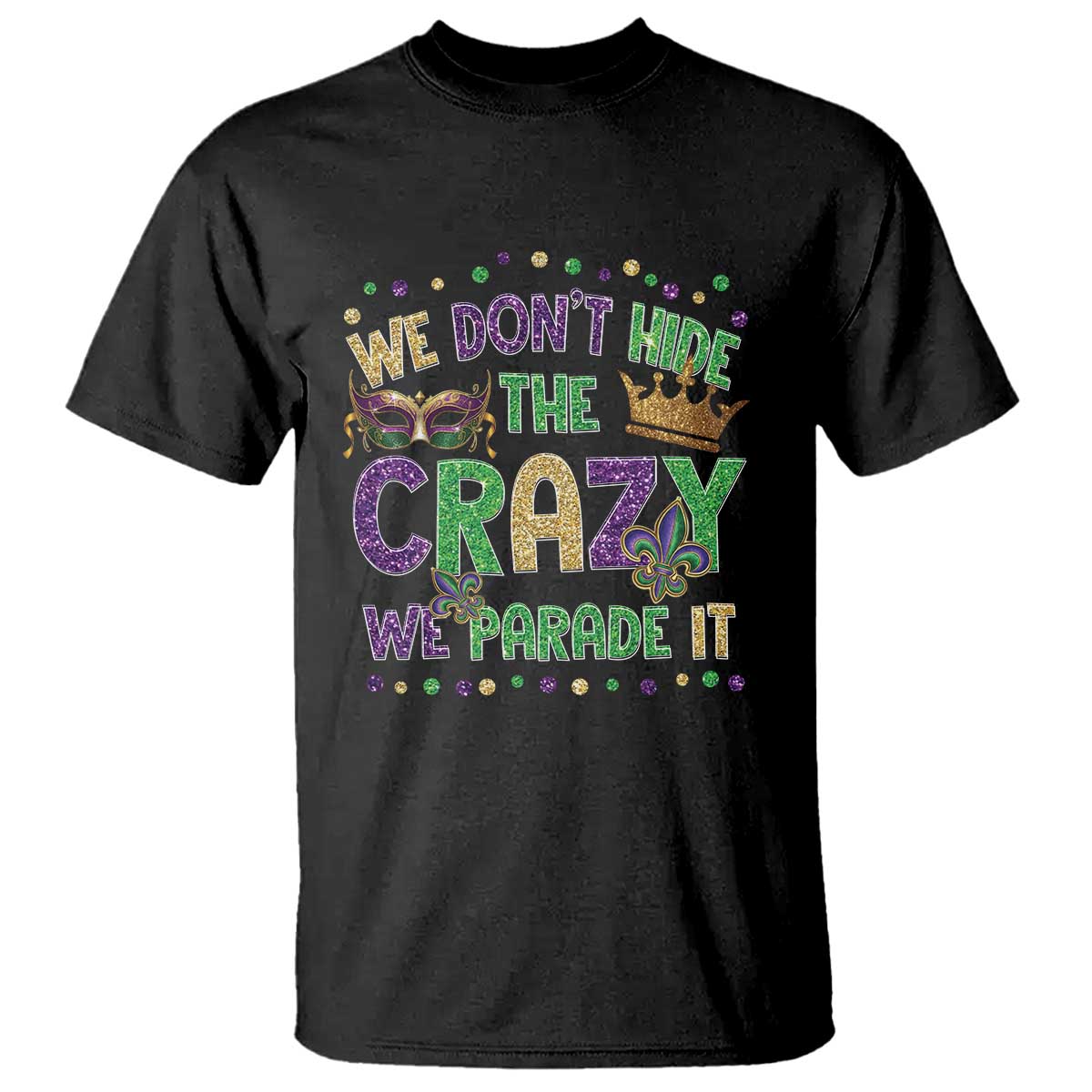 Funny Mardi Gras T Shirt Glitter Print We Don't Hide The Crazy We Parade It