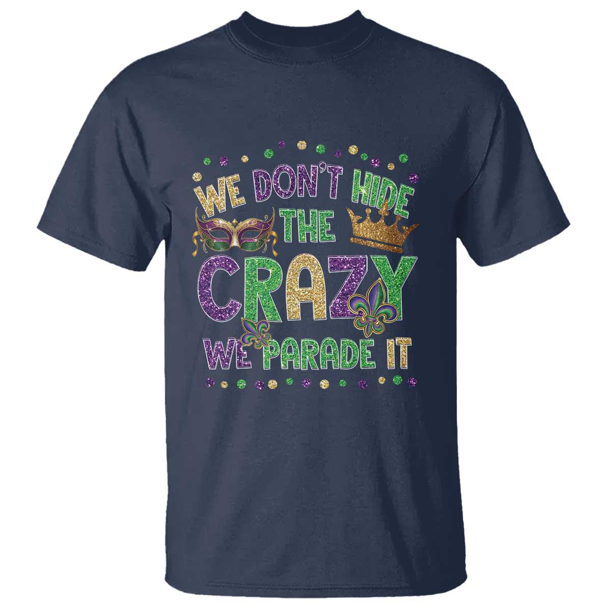 Funny Mardi Gras T Shirt Glitter Print We Don't Hide The Crazy We Parade It