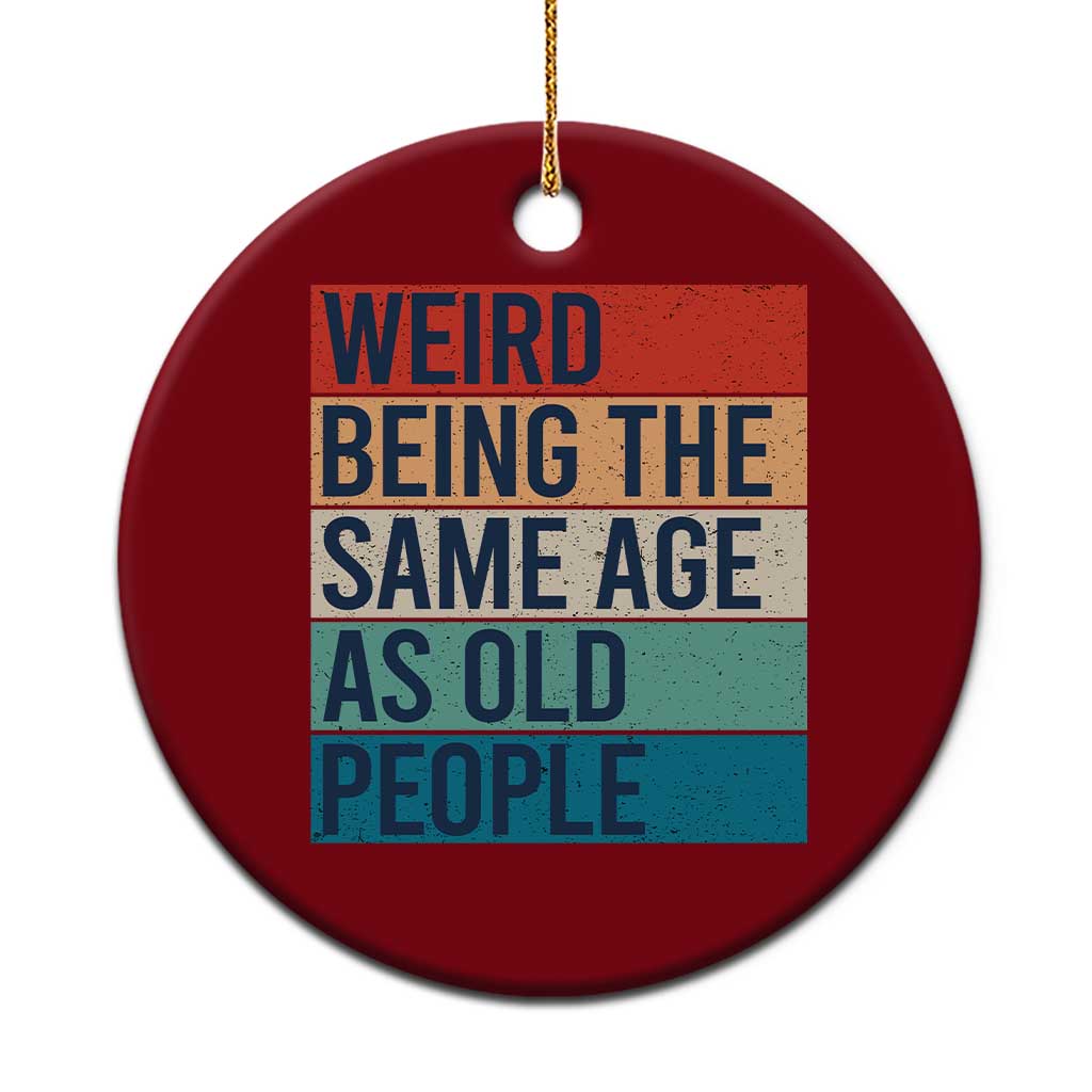 Weird Being The Same Age As Old People Retro Sarcastic Ceramic Ornament 40th 50th 60th 70th 80th Funny Birthday Gag Gifts - Wonder Print Shop
