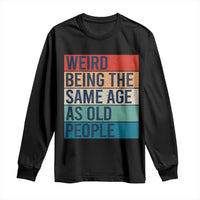 Weird Being The Same Age As Old People Retro Sarcastic Long Sleeve Shirt 40th 50th 60th 70th 80th Funny Birthday Gag Gifts - Wonder Print Shop