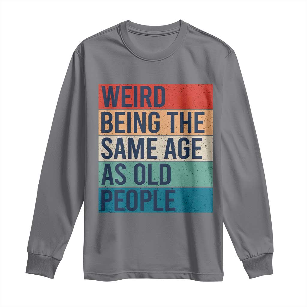 Weird Being The Same Age As Old People Retro Sarcastic Long Sleeve Shirt 40th 50th 60th 70th 80th Funny Birthday Gag Gifts - Wonder Print Shop
