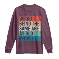 Weird Being The Same Age As Old People Retro Sarcastic Long Sleeve Shirt 40th 50th 60th 70th 80th Funny Birthday Gag Gifts - Wonder Print Shop