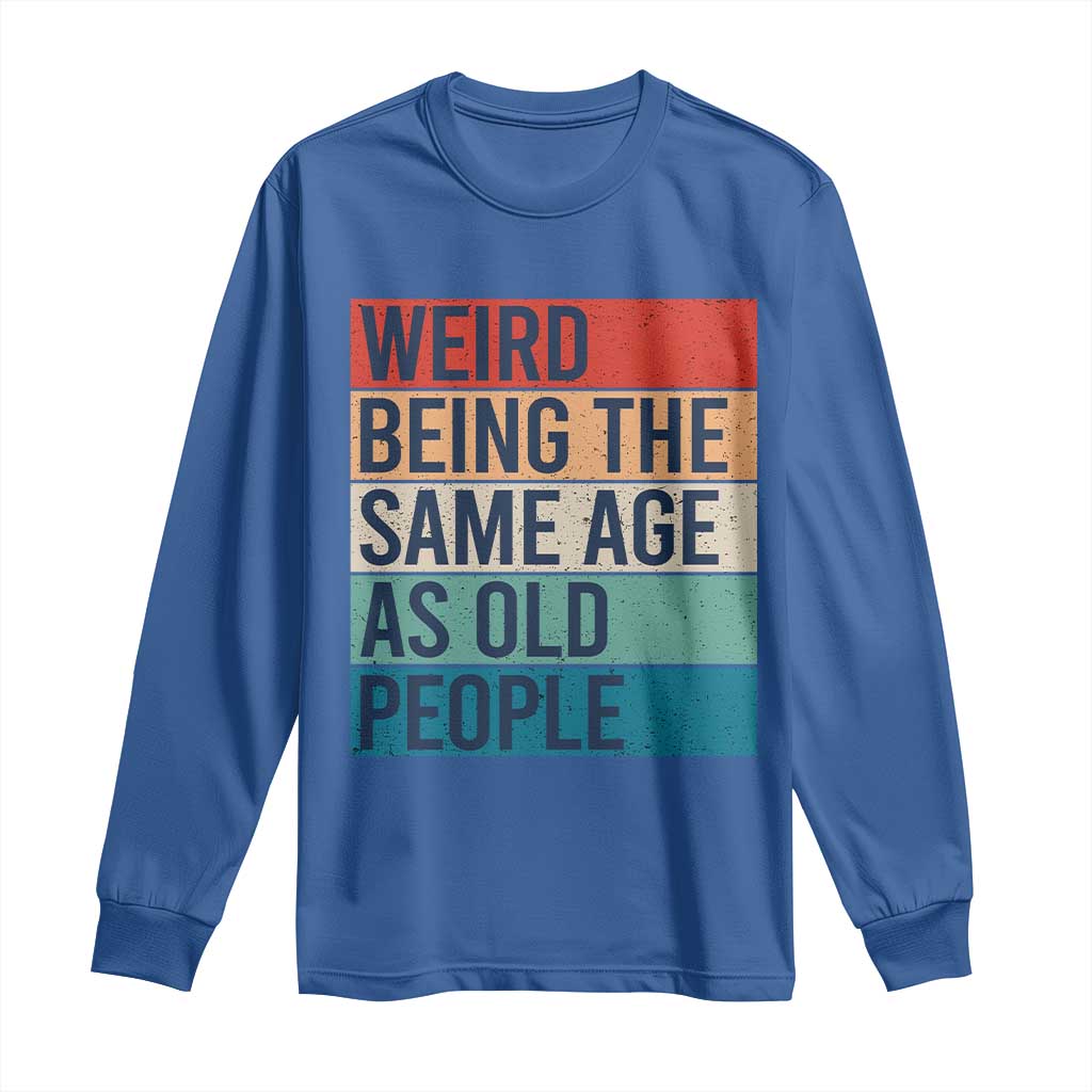 Weird Being The Same Age As Old People Retro Sarcastic Long Sleeve Shirt 40th 50th 60th 70th 80th Funny Birthday Gag Gifts - Wonder Print Shop
