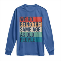 Weird Being The Same Age As Old People Retro Sarcastic Long Sleeve Shirt 40th 50th 60th 70th 80th Funny Birthday Gag Gifts - Wonder Print Shop