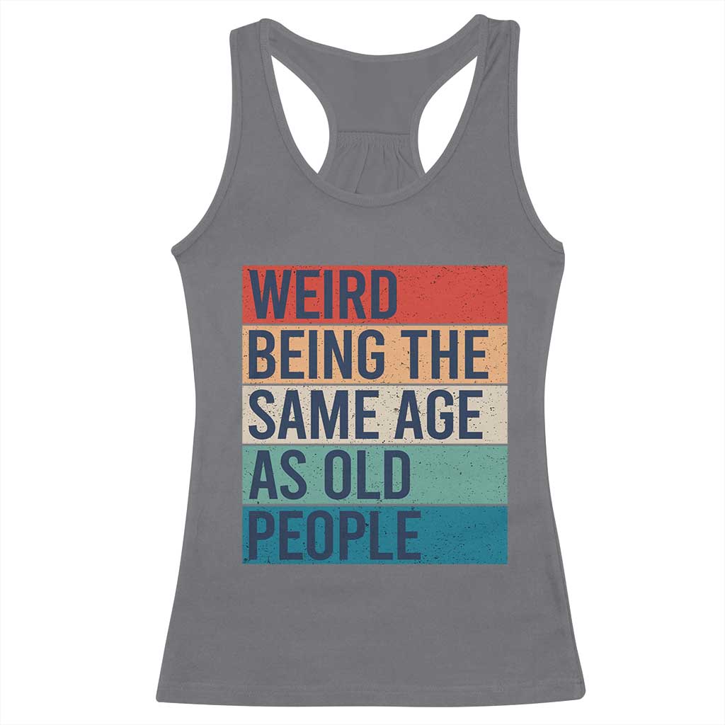 Weird Being The Same Age As Old People Retro Sarcastic Racerback Tank Top 40th 50th 60th 70th 80th Funny Birthday Gag Gifts - Wonder Print Shop