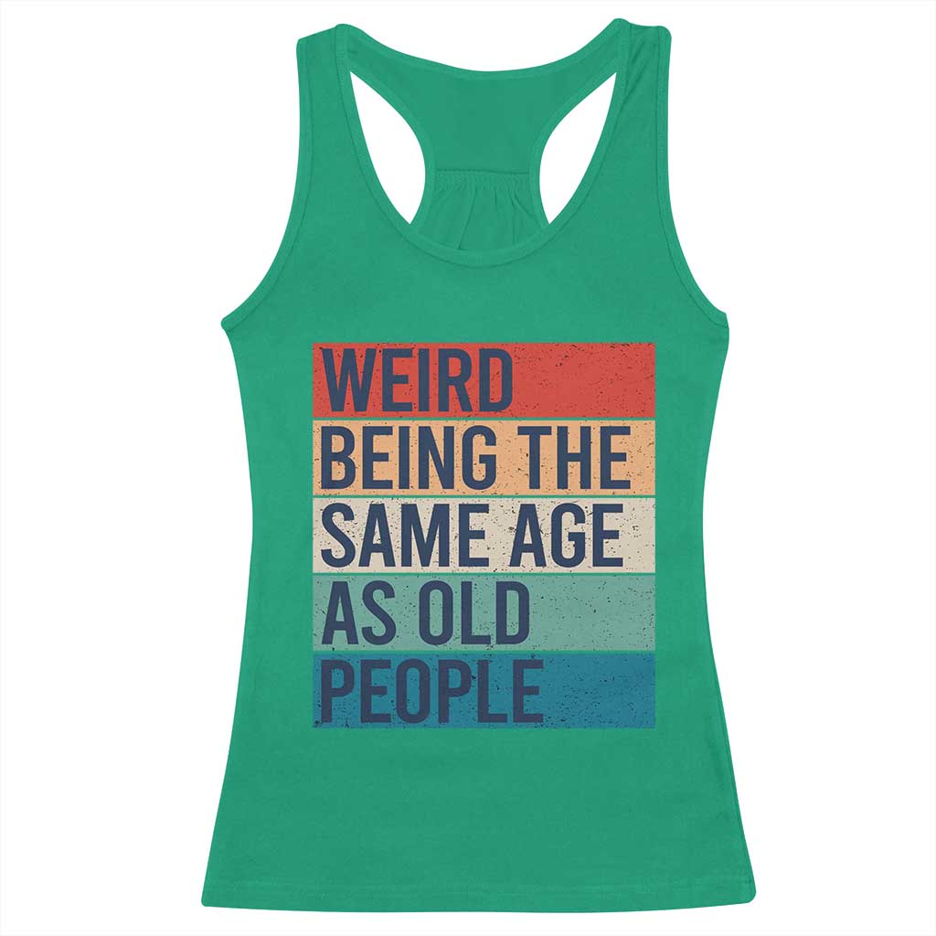 Weird Being The Same Age As Old People Retro Sarcastic Racerback Tank Top 40th 50th 60th 70th 80th Funny Birthday Gag Gifts - Wonder Print Shop