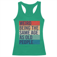 Weird Being The Same Age As Old People Retro Sarcastic Racerback Tank Top 40th 50th 60th 70th 80th Funny Birthday Gag Gifts - Wonder Print Shop