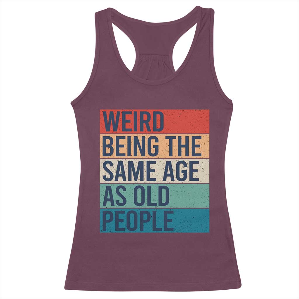 Weird Being The Same Age As Old People Retro Sarcastic Racerback Tank Top 40th 50th 60th 70th 80th Funny Birthday Gag Gifts - Wonder Print Shop