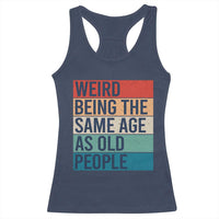 Weird Being The Same Age As Old People Retro Sarcastic Racerback Tank Top 40th 50th 60th 70th 80th Funny Birthday Gag Gifts - Wonder Print Shop