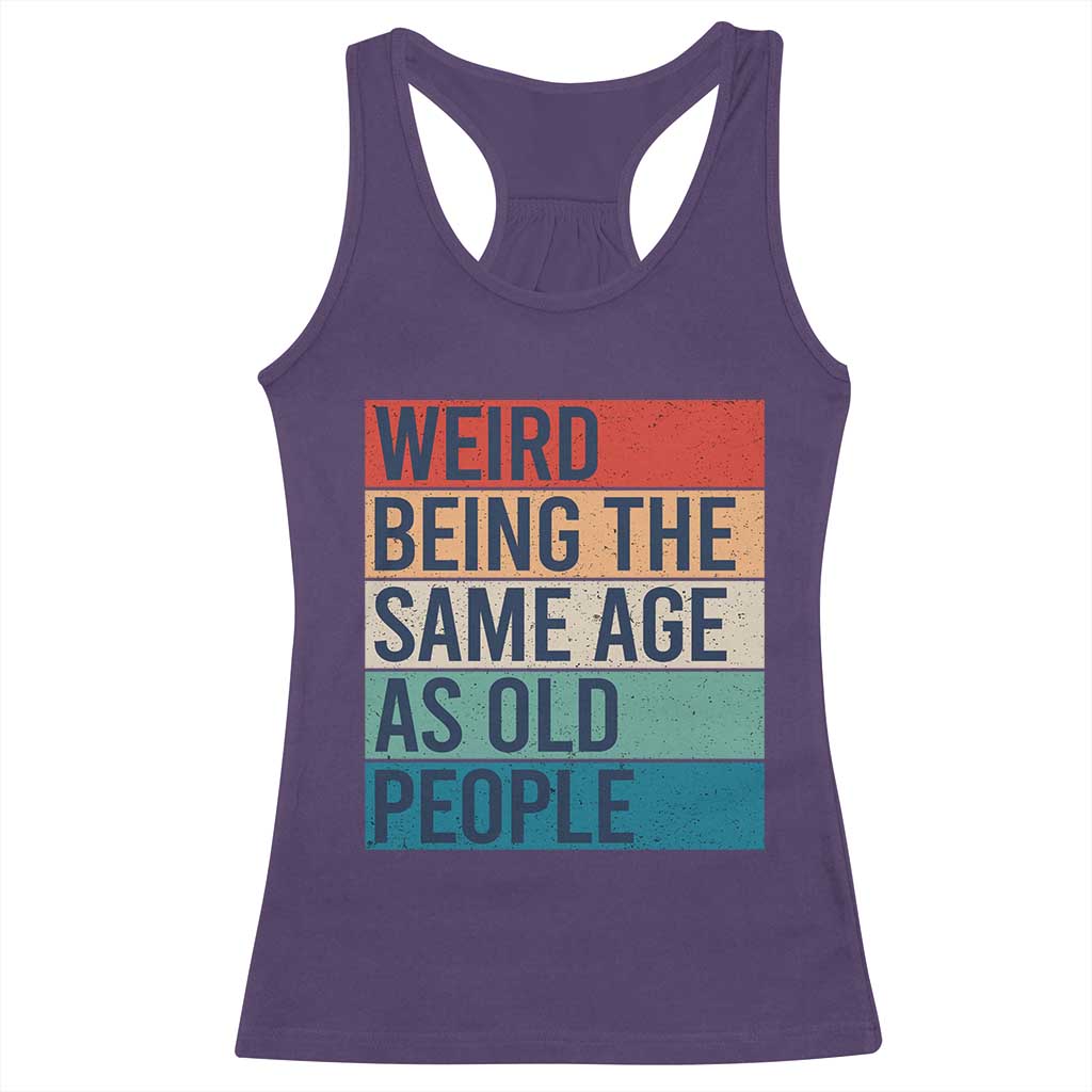 Weird Being The Same Age As Old People Retro Sarcastic Racerback Tank Top 40th 50th 60th 70th 80th Funny Birthday Gag Gifts - Wonder Print Shop