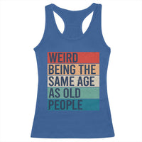Weird Being The Same Age As Old People Retro Sarcastic Racerback Tank Top 40th 50th 60th 70th 80th Funny Birthday Gag Gifts - Wonder Print Shop