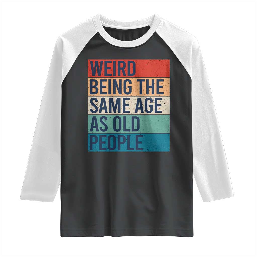 Weird Being The Same Age As Old People Retro Sarcastic Raglan Shirt 40th 50th 60th 70th 80th Funny Birthday Gag Gifts - Wonder Print Shop