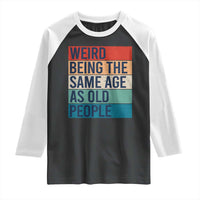 Weird Being The Same Age As Old People Retro Sarcastic Raglan Shirt 40th 50th 60th 70th 80th Funny Birthday Gag Gifts - Wonder Print Shop