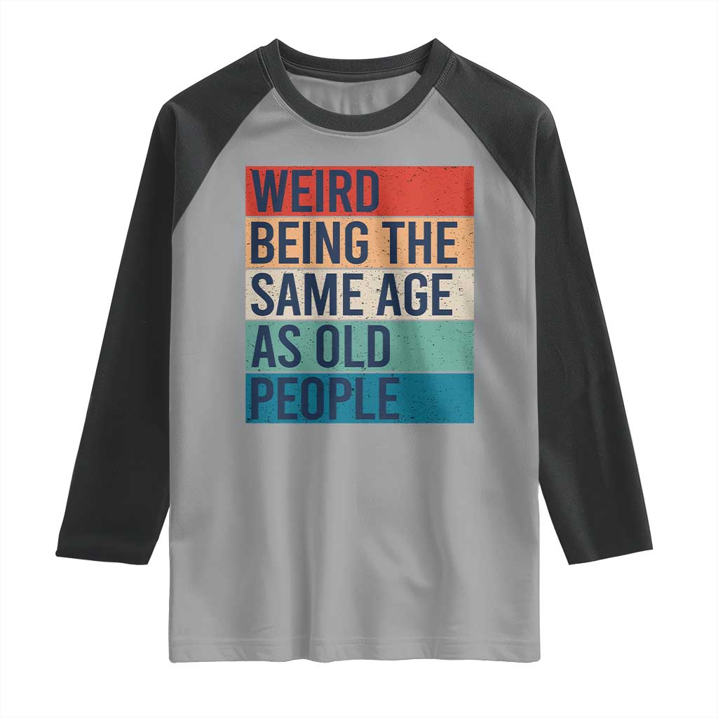 Weird Being The Same Age As Old People Retro Sarcastic Raglan Shirt 40th 50th 60th 70th 80th Funny Birthday Gag Gifts - Wonder Print Shop