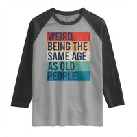 Weird Being The Same Age As Old People Retro Sarcastic Raglan Shirt 40th 50th 60th 70th 80th Funny Birthday Gag Gifts - Wonder Print Shop