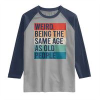Weird Being The Same Age As Old People Retro Sarcastic Raglan Shirt 40th 50th 60th 70th 80th Funny Birthday Gag Gifts - Wonder Print Shop