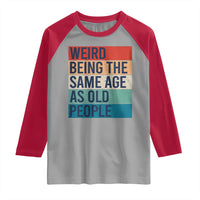 Weird Being The Same Age As Old People Retro Sarcastic Raglan Shirt 40th 50th 60th 70th 80th Funny Birthday Gag Gifts - Wonder Print Shop