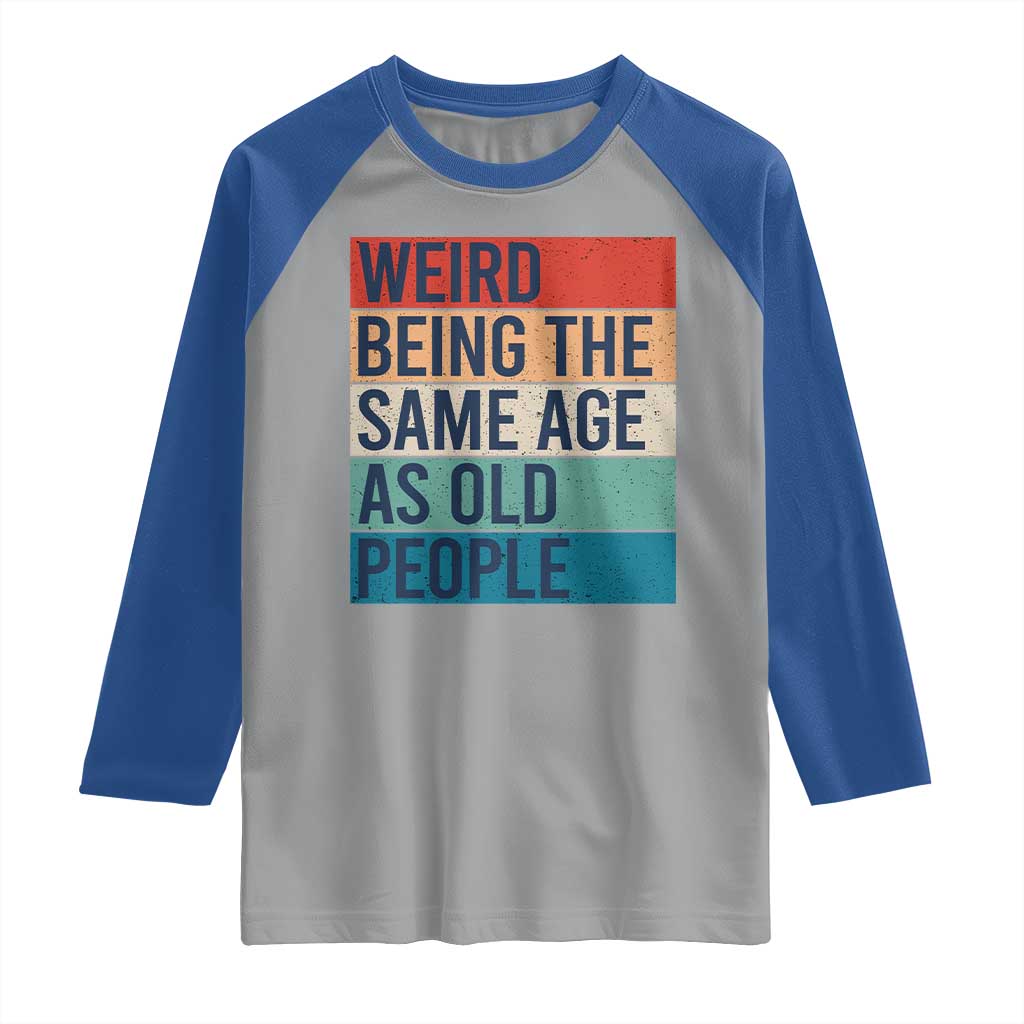 Weird Being The Same Age As Old People Retro Sarcastic Raglan Shirt 40th 50th 60th 70th 80th Funny Birthday Gag Gifts - Wonder Print Shop