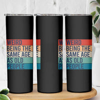 Weird Being The Same Age As Old People Retro Sarcastic Skinny Tumbler 40th 50th 60th 70th 80th Funny Birthday Gag Gifts - Wonder Print Shop