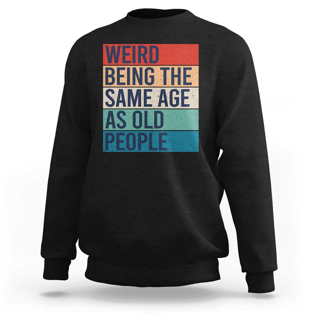 Weird Being The Same Age As Old People Retro Sarcastic Sweatshirt 40th 50th 60th 70th 80th Funny Birthday Gag Gifts - Wonder Print Shop