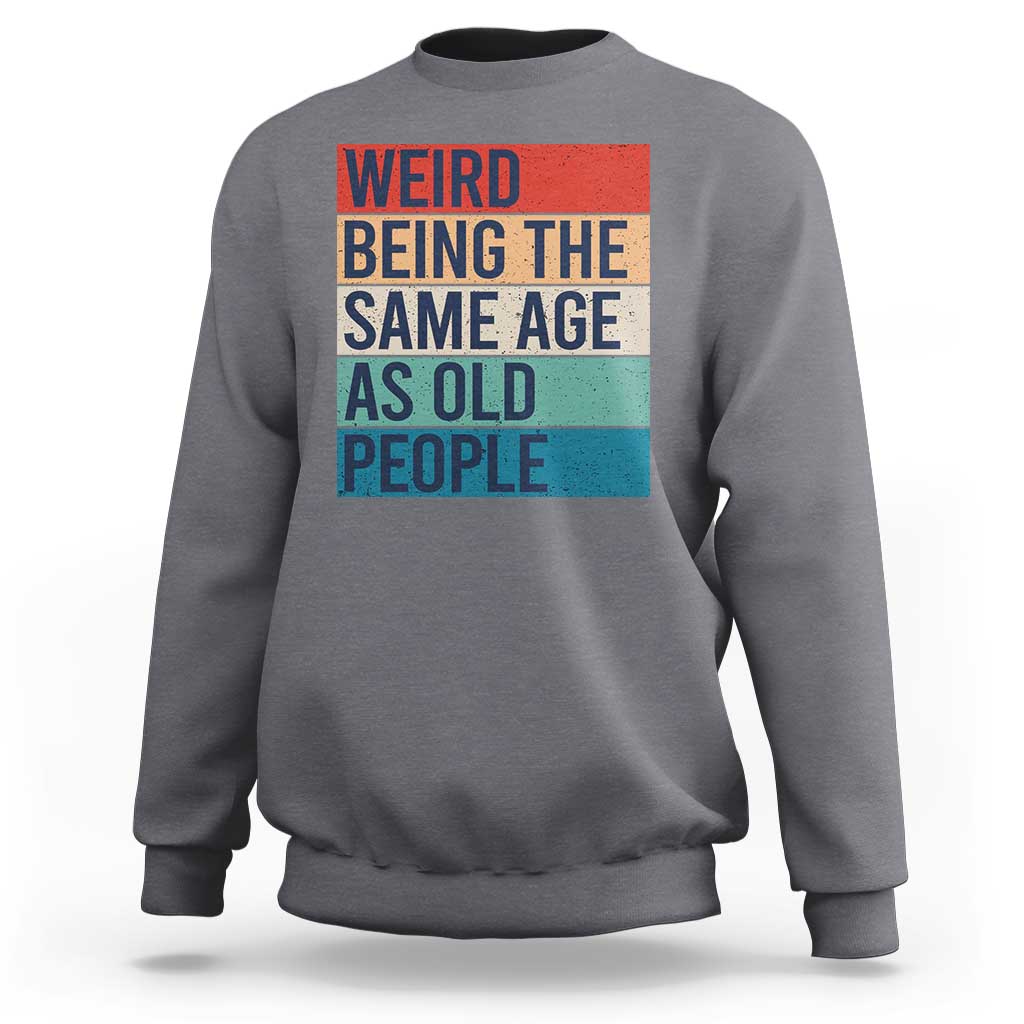 Weird Being The Same Age As Old People Retro Sarcastic Sweatshirt 40th 50th 60th 70th 80th Funny Birthday Gag Gifts - Wonder Print Shop