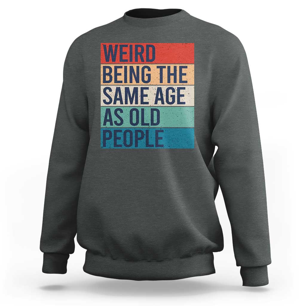 Weird Being The Same Age As Old People Retro Sarcastic Sweatshirt 40th 50th 60th 70th 80th Funny Birthday Gag Gifts - Wonder Print Shop